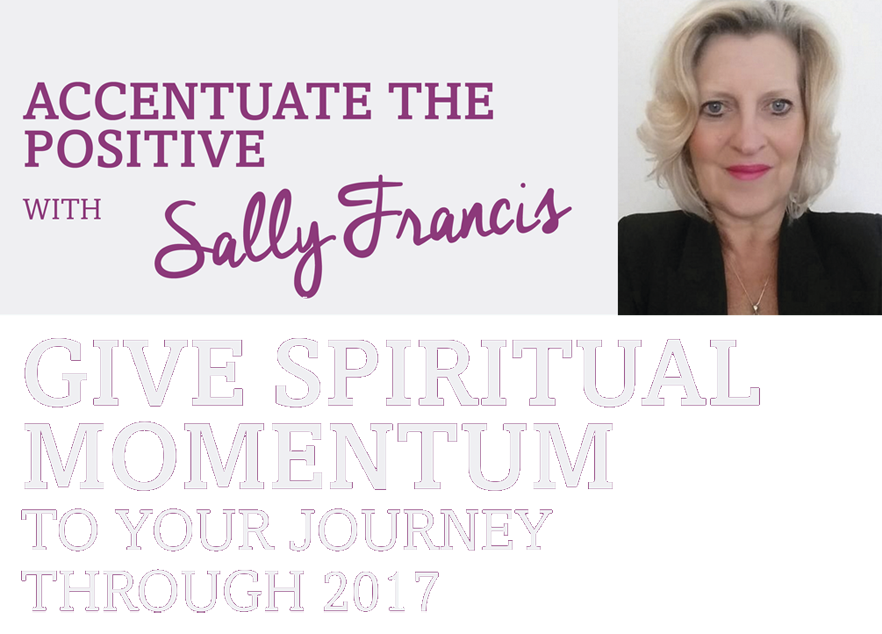 Accentuate the positive with Sally Francis – Give spiritual momentum to your journey through 2017