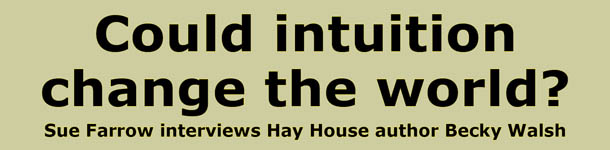 Could intuition change the world?  Sue Farrow interviews Hay House author Becky Walsh