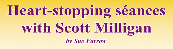Heart-stopping séances with Scott Milligan  – literally!   by Sue Farrow