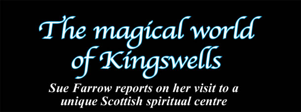The magical world of Kingswells  Sue Farrow reports on her visit to a unique Scottish spiritual centre