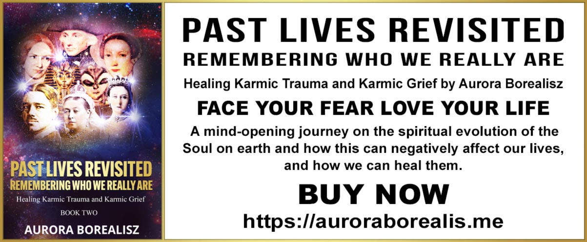 PAST LIVES REVISITED  REMEMBERING WHO WE REALLY ARE Healing Karmic Trauma and Karmic Grief by Aurora Borealisz FACE YOUR FEAR LOVE YOUR LIFE  A mind-opening journey on the spiritual evolution of the Soul on earth and how this can negatively affect our lives, and how we can heal them. BUY NOW  amazon.com/dp/1916873464