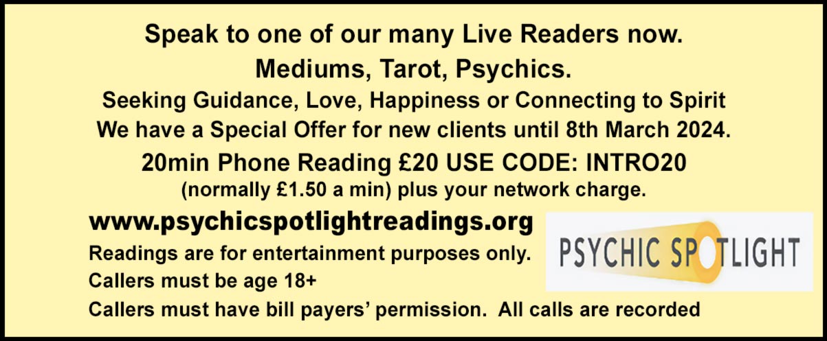        The Most Affordable Psychic Readings Discover Your Own Personal Future Get Answers to All Your Questions Trusted Psychics Over 400 World Class Psychic Readers Available Mediums, Clairvoyants, Astrologers & Tarot Readers Connect with Psychic Experts with Natural Abilities Choose Your Psychic Today Call Today 09040070663 (Call cost 45p per minute + network access charges apply) www.trusted-psychics.co.uk   
