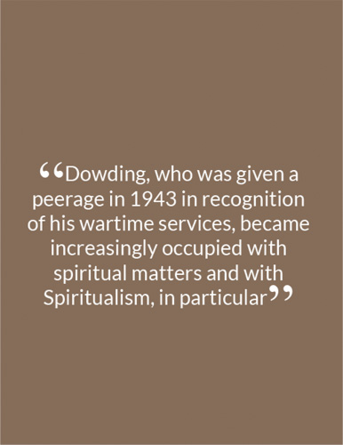 “Dowding, who was given a peerage in 1943 in recognition of his wartime services, became increasingly occupied with spiritual matters and with Spiritualism, in particular"