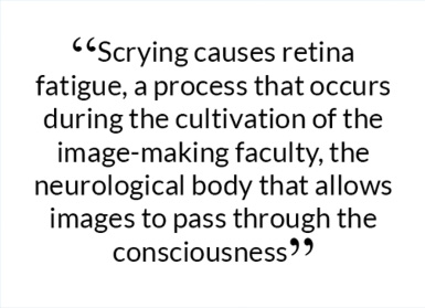 Scrying causes retina fatigue, a process that occurs during the cultivation of the image-making faculty, the neurological body that allows images to pass through the consciousness