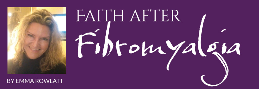 Faith after Fibromyalgia – By Emma Rowlatt 