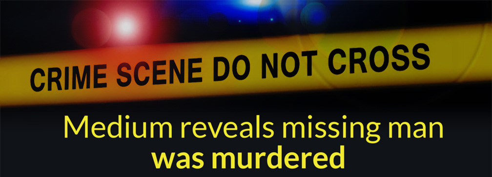 Medium reveals missing man was murdered 