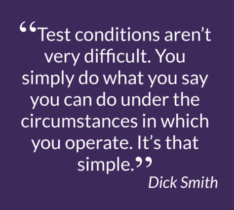 “Test conditions aren’t very difficult. You simply do what you say you can do under the circumstances in which you operate. ”It’s that simple. – Dick Smith