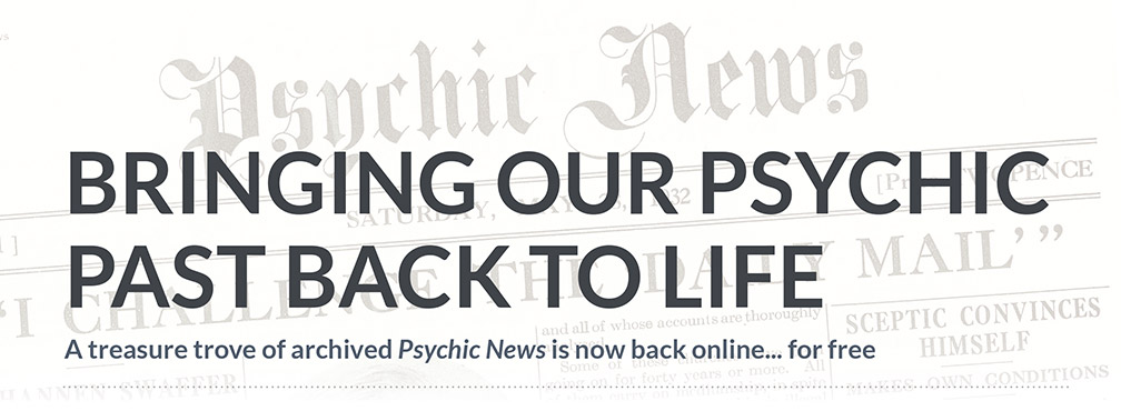 Bringing our psychic  past back to life    A treasure trove of archived Psychic News is now back online...   for free