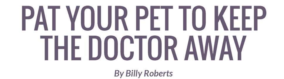 Pat your pet to keep  the doctor away  By Billy Roberts