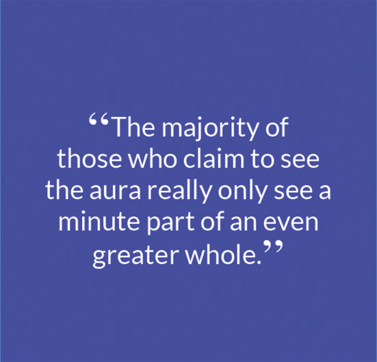 “The majority of those who claim to see the aura really only see a minute part of an even greater whole."