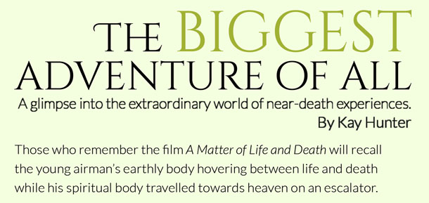 The biggest adventure of all – A glimpse into the extraordinary world of near-death experiences.  By Kay Hunter