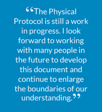 “The Physical Protocol is still a work in progress. I look forward to working with many people in the future to develop this document and continue to enlarge the boundaries of our understanding.”
