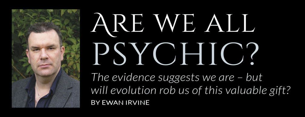 Are we all psychic?  The evidence suggests we are – but will evolution rob us of this valuable gift?  BY EWAN IRVINE