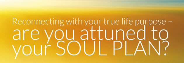  Reconnecting with your true life purpose – are you attuned to your SOUL PLAN?
